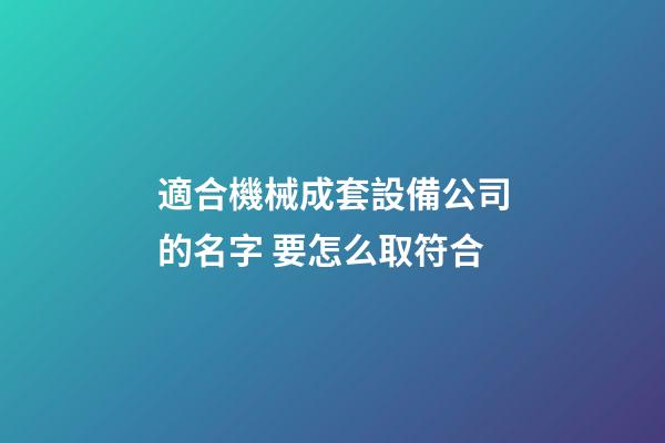 適合機械成套設備公司的名字 要怎么取符合-第1張-公司起名-玄機派